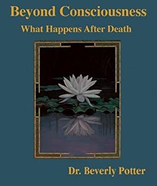 Beyond Consciousness : What Happens after Death by Beverly A. Potter