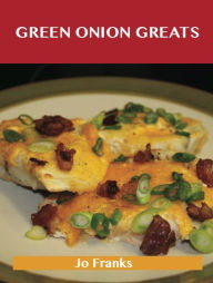 Green Onion Greats: Delicious Green Onion Recipes, The Top 100 Green Onion Recipes Jo Franks Author