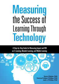 Measuring the Success of Learning Through Technology: A Step-by-Step Guide for Measuring Impact and ROI on E-Learning, Blended Learning, and Mobile Le