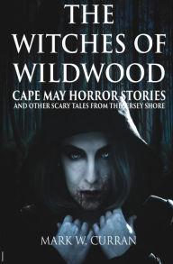 The Witches of Wildwood: Cape May Horror Stories and Other Scary Tales from the Jersey Shore Library House Books Author