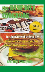 The Dash Diet Cook Book: The Secrets To Speedy Weight Loss, Lower Blood Pressure and Diabetes Prevention Beatrice King PhD Author