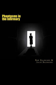 Phantasms in the Infirmary: A collection of hospital related ghostly short stories & ghoulish encounters Julie Gulrajani Author