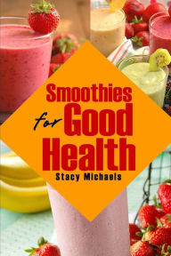 Smoothies for Good Health: Superfruits, Vegetables & Healthy Indulgences Recipes Stacy Michaels Author