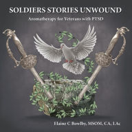 Soldiers Stories Unwound: Aromatherapy for Veterans with PTSD LAc Elaine Bowlby Author
