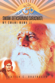 SWAMI DEEKSHANAND SARASWATI:: MY SWAMI MAMA JI SATISH C. BHATNAGAR Author