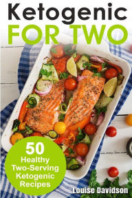 Ketogenic Recipes for Two: 50 Healthy Two-Serving Ketogenic Recipes Louise Davidson Author