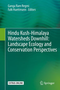 Hindu Kush-Himalaya Watersheds Downhill: Landscape Ecology and Conservation Perspectives Ganga Ram Regmi Editor