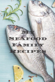 My Seafood Family Recipes: Is an easy way to create your very own recipe cookbook with your favorite seafood recipes an 6x9 100 writable pages, includ