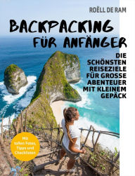 Backpacking für Anfänger: Die schönsten Reiseziele für große Abenteuer mit kleinem Gepäck - Mit tollen Fotos, Tipps und Checklisten - Roëll de