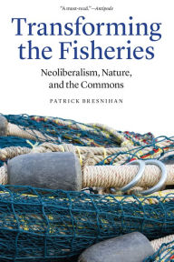 Transforming the Fisheries: Neoliberalism, Nature, and the Commons Patrick Bresnihan Author