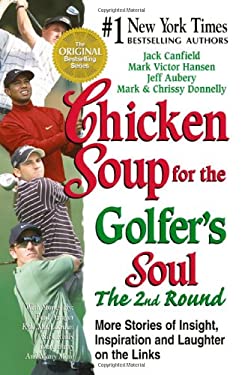 Chicken Soup for the Golfer's Soul: The 2nd Round : More Stories of Insight, Inspiration and Laughter on the Links