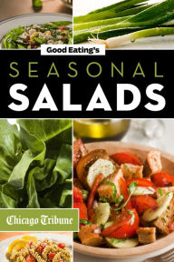 Good Eating's Seasonal Salads: Fresh and Creative Recipes for Spring, Summer, Winter and Fall Chicago Tribune Staff Editor