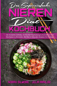 Das Supereinfache Nieren-Diät-Kochbuch: Der Komplette Leitfaden, Um Ihre Nierenerkrankung Zu Kontrollieren Und Eine Dialyse Zu Vermeiden. Mit Über 5