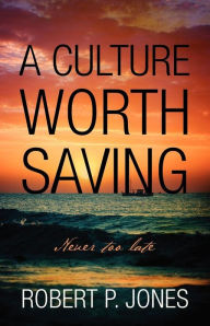 A Culture Worth Saving: Never too late Robert P Jones Author