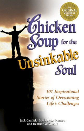 Chicken Soup for the Unsinkable Soul : 101 Inspirational Stories of Overcoming Life's Challenges