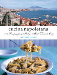 Cucina Napoletana: 100 Recipes from Italy's Most Vibrant City Arturo Lengo Author