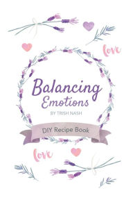 Balancing Emotions: DIY Recipe Book Trish Nash Author