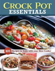 Crock Pot Essentials: 101 Recipes to Make with Your Slow Cooker Anne Schaeffer Author