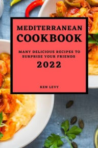 MEDITERRANEAN COOKBOOK 2022: MANY DELICIOUS RECIPES TO SURPRISE YOUR FRIENDS KEN LEVY Author