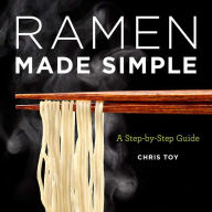 Ramen Made Simple: A Step-by-Step Guide Chris Toy Author
