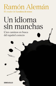 Un idioma sin manchas: Cien caminos en busca del español correcto Ramón Alemán Author