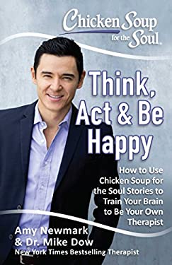 Chicken Soup for the Soul: Think, Act and Be Happy : How to Use Chicken Soup for the Soul Stories to Train Your Brain to Be Your Own Therapist