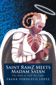 Saint Ramz Meets Madam Satan: The Ram of God the Light Frank Verduzco Lopez Author