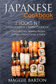 Japanese Cookbook for Beginners: 2 Books in 1, Sushi Cookbook + Ramen Cookbook, Quick and Easy Japanese Recipes to Make a Perfect Dinner at Home Maggi