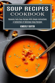 Soup Recipes Cookbook: Heavenly Tasty Soup Recipes With Simple Instructions (A Collection of Delicious Soup Recipes) Kimberly Burton Author