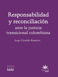 Responsabilidad y reconciliación ante la justicia transicional colombiana Jorge Giraldo RamÃrez Author
