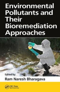 Environmental Pollutants and their Bioremediation Approaches Ram Naresh Bharagava Editor