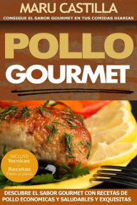 Pollo Gourmet - Consigue el Sabor Gourmet en tus Comidas Diarias: Descubre el Sabor Gourmet con Recetas de Pollo Economicas, Saludables y Exquisitas M