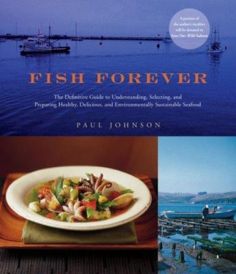 Fish Forever : The Definitive Guide to Understanding, Selecting, and Preparing Healthy, Delicious, and Environmentally Sustainable Seafood