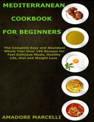 Mediterranean Cookbook for Beginners: The Complete Easy and Abundant Whole Year Over 199 Recipes for Fast Delicious Meals, Healthy Life, Diet and Weig
