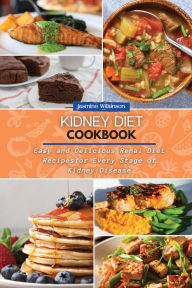Kidney Diet Cookbook: Easy and Delicious Renal Diet Recipes for Every Stage of Kidney Disease Jasmine Wilkinson Author