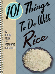 101 Things To Do With Rice Donna Kelly Author