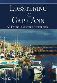 Lobstering off Cape Ann: A Lifetime Lobsterman Remembers Peter K. Prybot Author