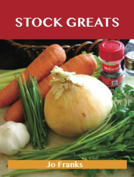 Stock Greats: Delicious Stock Recipes, The Top 64 Stock Recipes Jo Franks Author