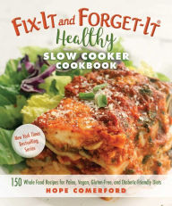 Fix-It and Forget-It Healthy Slow Cooker Cookbook: 150 Whole Food Recipes for Paleo, Vegan, Gluten-Free, and Diabetic-Friendly Diets Hope Comerford Ed
