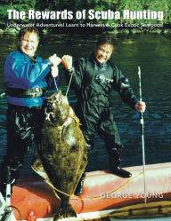 The Rewards of Scuba Hunting: Scuba Adventures! Learn to Harvest & Cook Exotic Seafoods! George Young Author