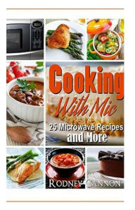 Cooking with Mic: 25 Easy Microwave Recipes and More rodney cannon Author