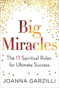 Big Miracles: The 11 Spiritual Rules for Ultimate Success Joanna Garzilli Author