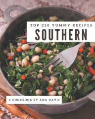 Top 250 Yummy Southern Recipes: An Inspiring Yummy Southern Cookbook for You Ana Davis Author