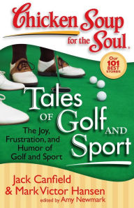 Chicken Soup for the Soul: Tales of Golf and Sport: The Joy, Frustration, and Humor of Golf and Sport Jack Canfield Author