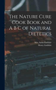 The Nature Cure Cook Book and A B C of Natural Dietetics Anna Mrs. Lindlahr Created by