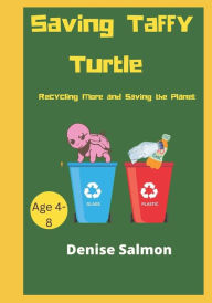 Saving Taffy Turtle: Recycling and protecting the environment made simple so that the children can understand why it is important Denise Phoebe Salmon