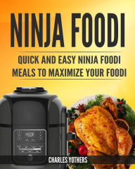 Ninja Foodi: Quick and Easy Ninja Foodi Meals to Maximize Your Foodi: Ninja Foodi Cookbook to Pressure Cook, Air Fry, and Dehydrate Charles Yothers Au