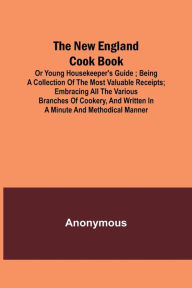 The New England Cook Book, or Young Housekeeper's Guide ; Being a Collection of the Most Valuable Receipts; Embracing all the Various Branches of Cook