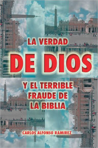 LA VERDAD DE DIOS Y EL TERRIBLE FRAUDE DE LA BIBLIA Carlos Alfonso RamÃrez Author
