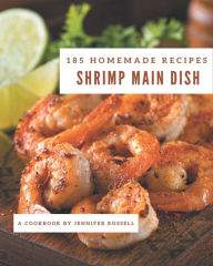 185 Homemade Shrimp Main Dish Recipes: A Shrimp Main Dish Cookbook for Your Gathering Jennifer Russell Author